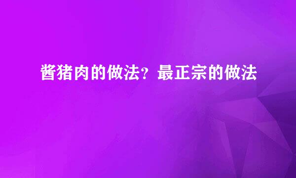 酱猪肉的做法？最正宗的做法