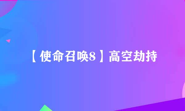 【使命召唤8】高空劫持