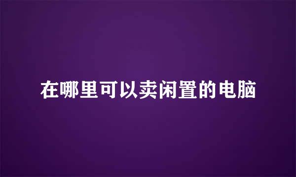 在哪里可以卖闲置的电脑