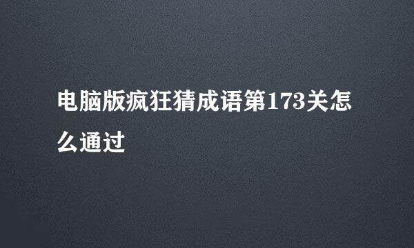 电脑版疯狂猜成语第173关怎么通过