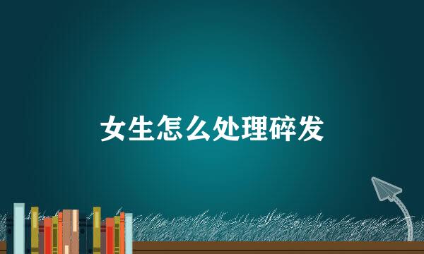 女生怎么处理碎发