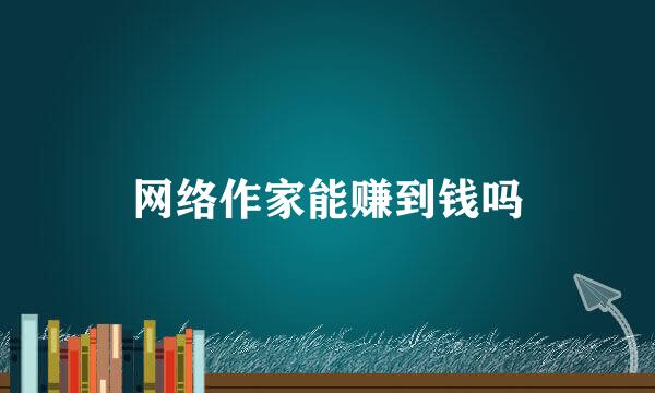 网络作家能赚到钱吗