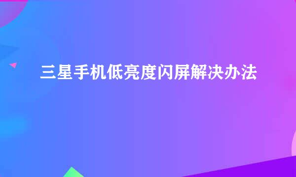 三星手机低亮度闪屏解决办法
