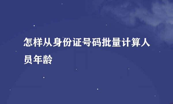 怎样从身份证号码批量计算人员年龄
