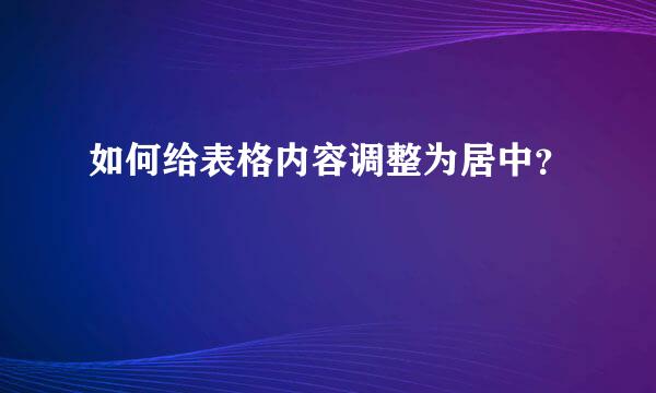 如何给表格内容调整为居中？