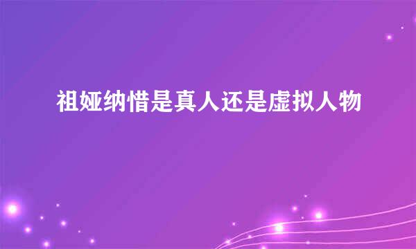 祖娅纳惜是真人还是虚拟人物