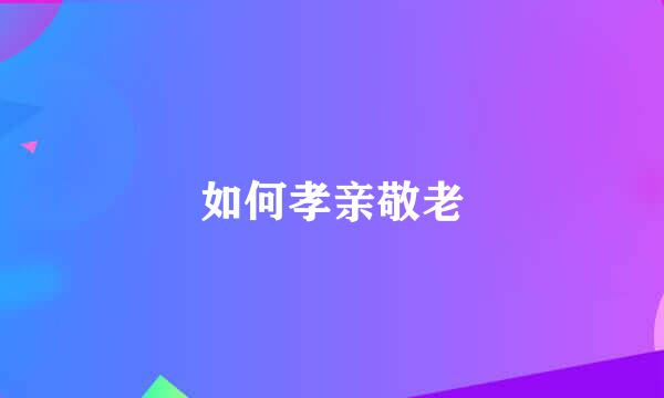 如何孝亲敬老