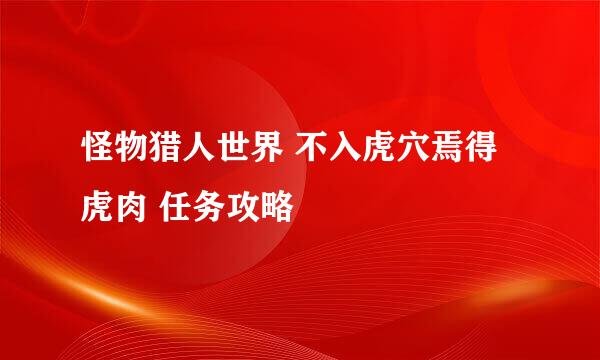 怪物猎人世界 不入虎穴焉得虎肉 任务攻略