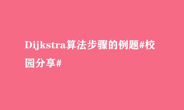 Dijkstra算法步骤的例题#校园分享#