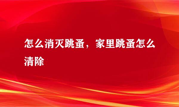 怎么消灭跳蚤，家里跳蚤怎么清除