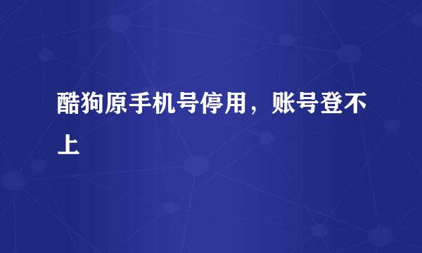 酷狗原手机号停用，账号登不上