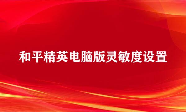 和平精英电脑版灵敏度设置
