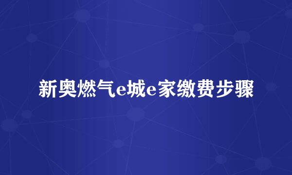 新奥燃气e城e家缴费步骤