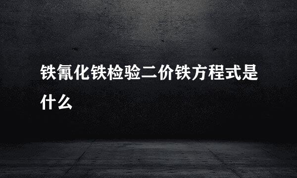 铁氰化铁检验二价铁方程式是什么