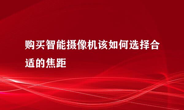 购买智能摄像机该如何选择合适的焦距