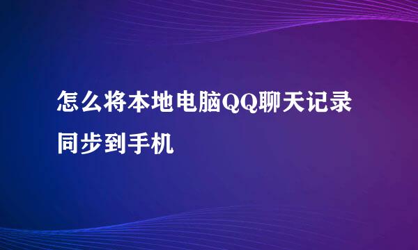 怎么将本地电脑QQ聊天记录同步到手机