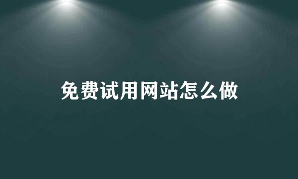 免费试用网站怎么做