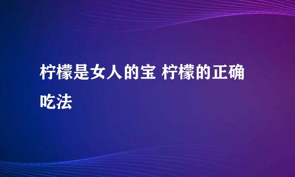 柠檬是女人的宝 柠檬的正确吃法