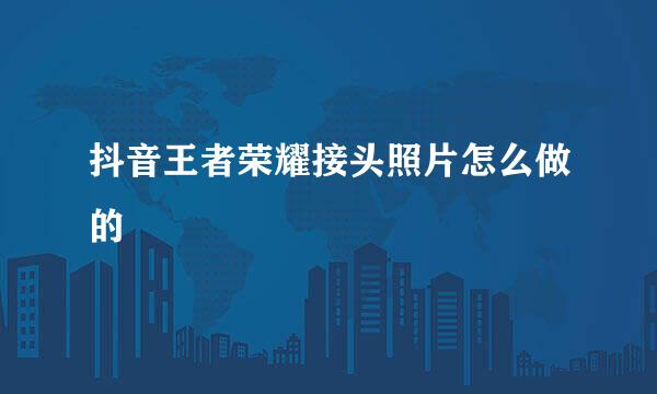 抖音王者荣耀接头照片怎么做的