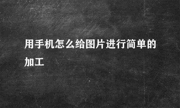 用手机怎么给图片进行简单的加工