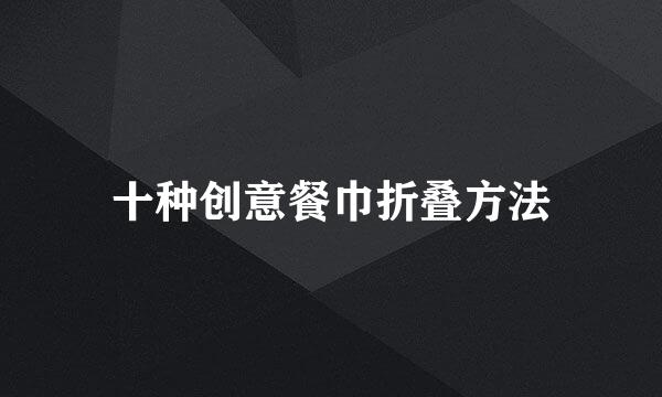 十种创意餐巾折叠方法