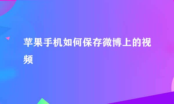 苹果手机如何保存微博上的视频