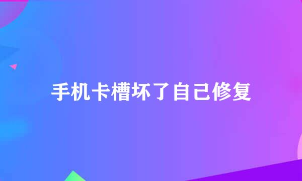 手机卡槽坏了自己修复