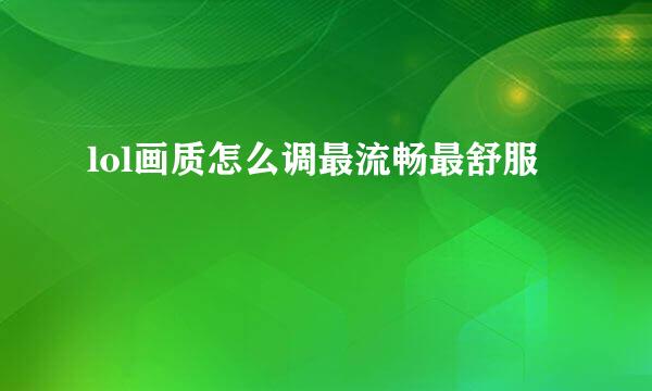 lol画质怎么调最流畅最舒服