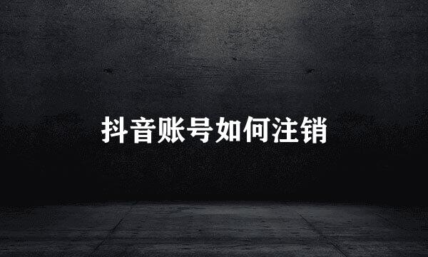 抖音账号如何注销