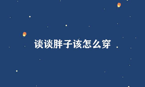 谈谈胖子该怎么穿