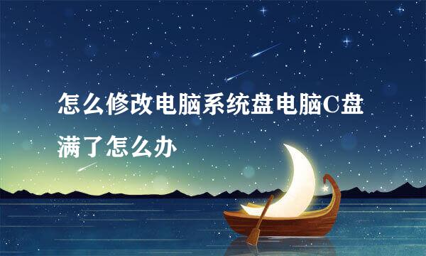 怎么修改电脑系统盘电脑C盘满了怎么办