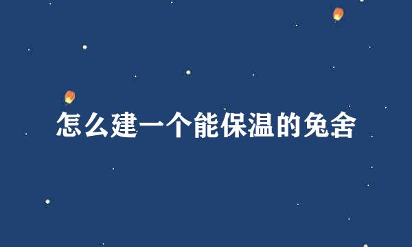 怎么建一个能保温的兔舍