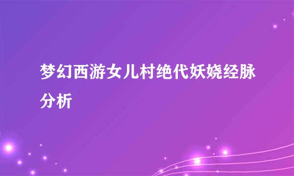梦幻西游女儿村绝代妖娆经脉分析