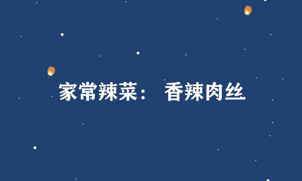 家常辣菜： 香辣肉丝