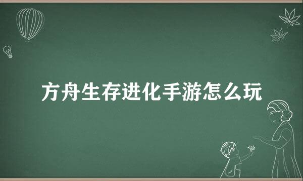 方舟生存进化手游怎么玩