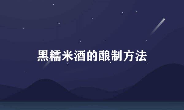 黑糯米酒的酿制方法