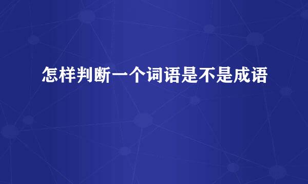 怎样判断一个词语是不是成语