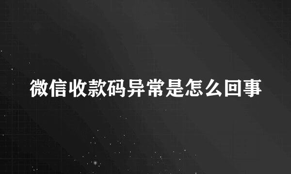 微信收款码异常是怎么回事
