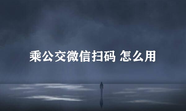 乘公交微信扫码 怎么用