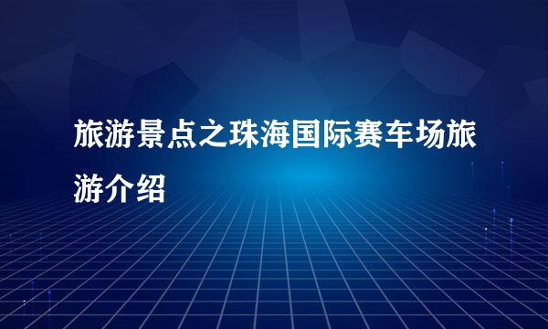 旅游景点之珠海国际赛车场旅游介绍
