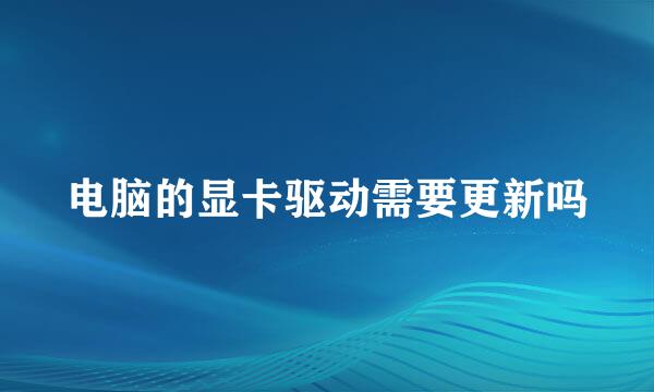 电脑的显卡驱动需要更新吗