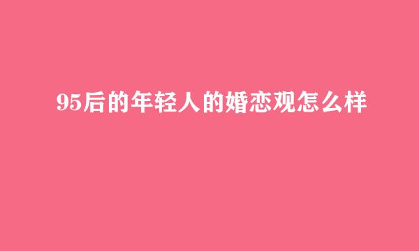 95后的年轻人的婚恋观怎么样