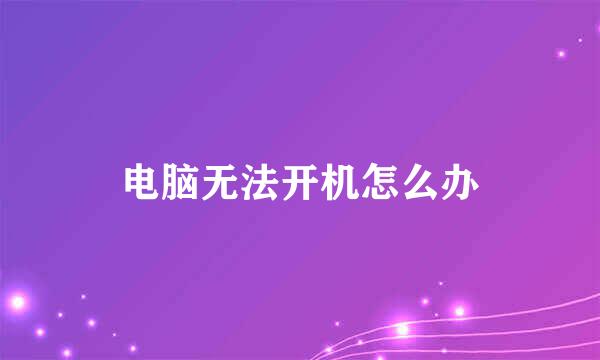 电脑无法开机怎么办