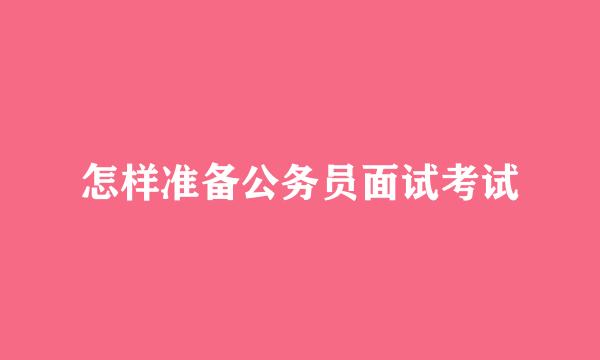 怎样准备公务员面试考试