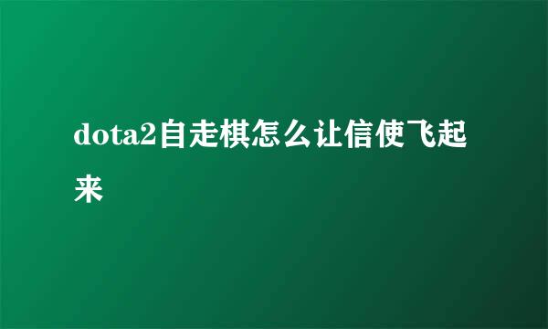 dota2自走棋怎么让信使飞起来