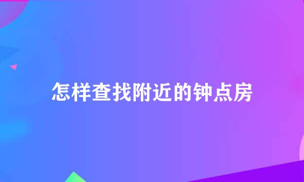 怎样查找附近的钟点房