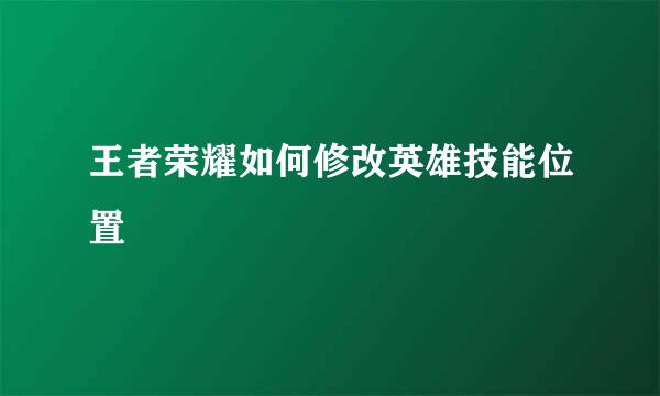 王者荣耀如何修改英雄技能位置