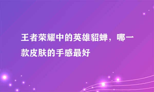 王者荣耀中的英雄貂蝉，哪一款皮肤的手感最好