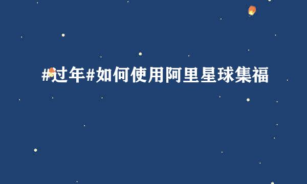 #过年#如何使用阿里星球集福