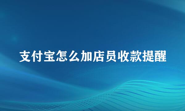 支付宝怎么加店员收款提醒